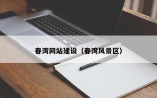 长春春湾网站建设（春湾风景区）